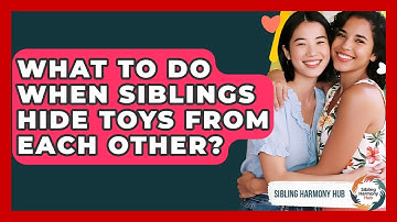What To Do When Siblings Hide Toys From Each Other? - Sibling Harmony Hub