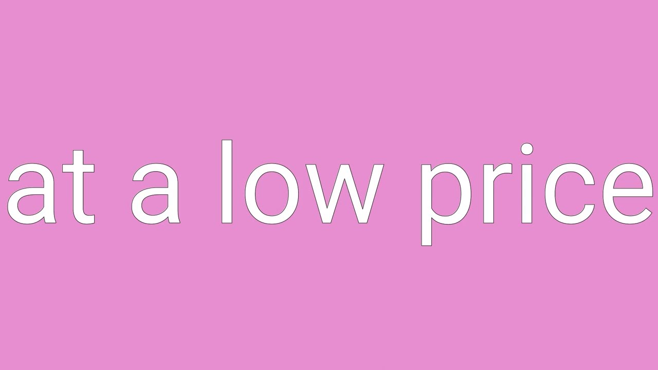 At A Low Price Definition Meaning YouTube At A Low Price Definition Meaning YouTube