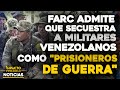 FARC admite que secuestra a militares como PRISIONEROS DE GUERRA | 🔴  NOTICIAS VENEZUELA HOY