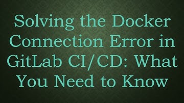 Solving the Docker Connection Error in GitLab CI/CD: What You Need to Know