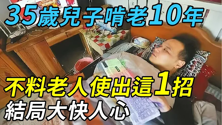 35岁儿子啃老10年，7旬老父亲竟然使出这1招，结局大快人心！ |小城故事多 - 天天要闻