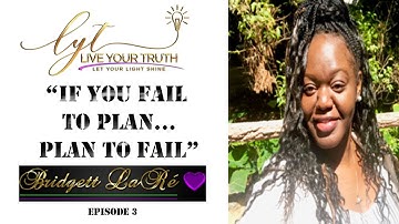 If You Fail To Plan, Plan To Fail.  "Live Your Truth" Episode 3