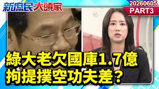 綠大老欠國庫1.7億 拘提撲空功夫差？《新庶民大頭家》PART 3 20260605 #謝寒冰 #鄭村棋 #李勝峯 #戴瑋姍@新庶民大頭家​