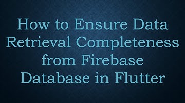 How to Ensure Data Retrieval Completeness from Firebase Database in Flutter