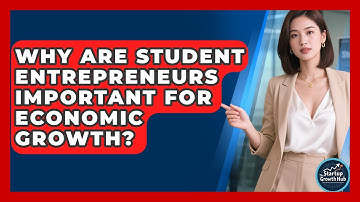 Why Are Student Entrepreneurs Important for Economic Growth? | The Startup Growth Hub News