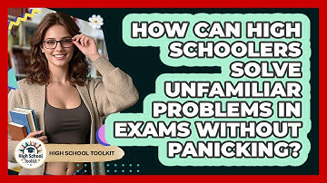 How Can High Schoolers Solve Unfamiliar Problems In Exams Without Panicking? - High School Toolkit