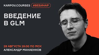 Введение в GLM: что это такое и как всё становится хуже | Вебинар | karpov.courses