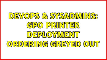 DevOps & SysAdmins: GPO Printer Deployment Ordering greyed out (3 Solutions!!)
