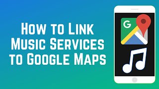 How to Link Your Favourite Music Service to Google Maps