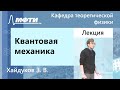 Квантовая механика, Хайдуков З. В., 13.05.2022г.