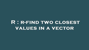 R : r-find two closest values in a vector