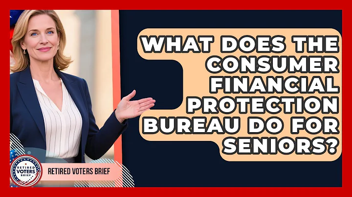 What Does The Consumer Financial Protection Bureau Do For Seniors? - Retired Voters Brief