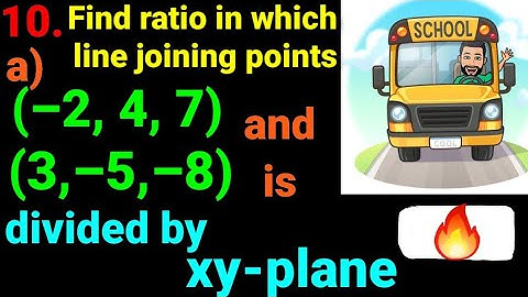 10.a) Find ratio in which line joining the points (–2, 4, 7) and (3, –5, –8) is divided by xy -plane