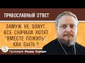 ЗАМУЖ  НЕ  ЗОВУТ.  Все сначала хотят "ВМЕСТЕ  ПОЖИТЬ". Как быть ?  Протоиерей Феодор Бородин