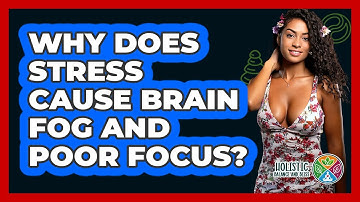 Why Does Stress Cause Brain Fog And Poor Focus? - Holistic Balance And Bliss