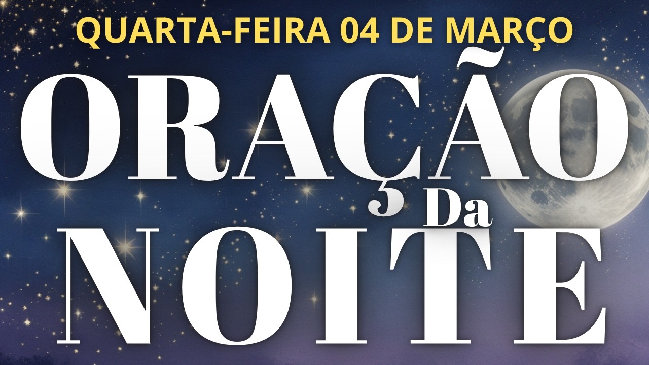 ORAÇÃO DA NOITE 04 DE MARÇO DE 2026 COM O SALMO 91 E SALMO 23