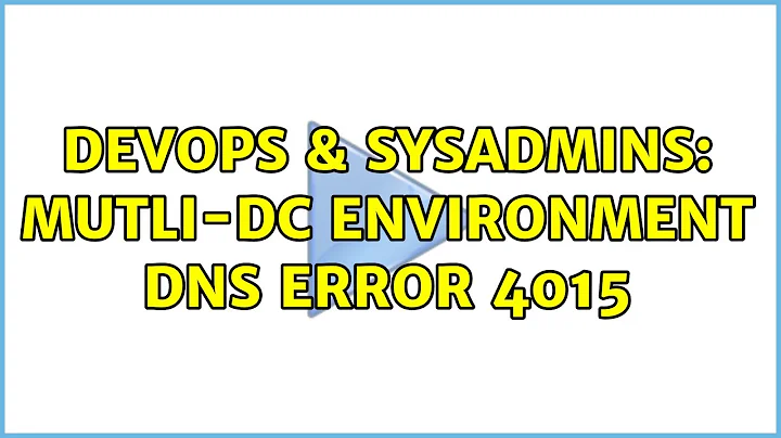 DevOps & SysAdmins: Mutli-DC Environment DNS Error 4015 (2 Solutions!!)