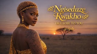 Ngiseduze Kwako (I’m Close To You)