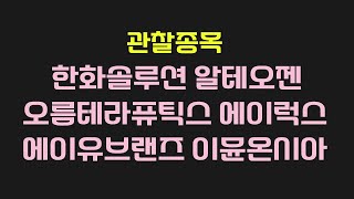 관찰종목 : ( 한화솔루션, 알테오젠, 오름테라퓨틱스, 에이럭스, 에이유브랜즈, 이뮨온시아 )