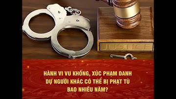 Hành vi vu khống, xúc phạm danh dự người khác có thể bị phạt tù bao nhiêu năm?