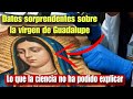 Datos sorprendentes sobre la "virgen de Guadalupe" lo que ni la ciencia ha podido explicar.