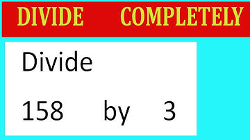 Divide     158      by     3  Divide   completely
