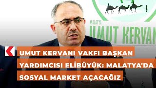 Umut Kervanı Vakfı Başkan Yardımcısı Elibüyük: Malatyada Sosyal Market Açacağız