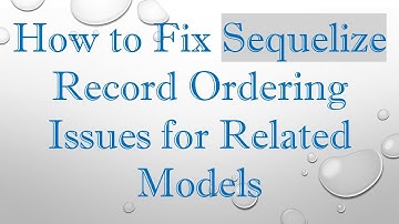 How to Fix Sequelize Record Ordering Issues for Related Models