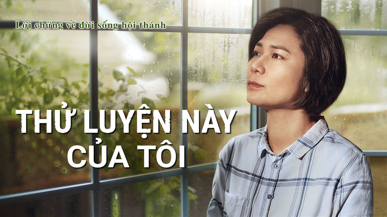 Video Về Lời Chứng Của Cơ đốc | Thử Luyện Này Của Tôi | Cách trải qua thử luyện bệnh tật