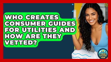 Who Creates Consumer Guides for Utilities and How Are They Vetted? - Your Utilities Hub