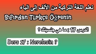 سلسلة تعلم اللغة التركية من الألف إلى الياء I الحلقة 17 : ما هي جنسيتك؟? Nerelesin الجزء 2