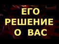 ЕГО РЕШЕНИЕ ПО ПОВОДУ ВАС ЧТО ОН РЕШИЛ О ВАС