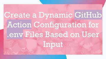 Create a Dynamic GitHub Action Configuration for .env Files Based on User Input
