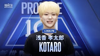 1 MIN PR ▸▸ KOTARO（浅香 孝太郎) ◂◂ PRODUCE101 JAPAN 新世界