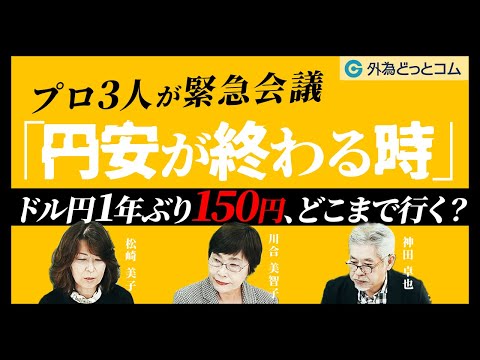 ドル円1年ぶり150円、どこまで行く？プロ3人が緊急会議！「円安が終わる時」【川合美智子氏、松崎美子氏、神田卓也】