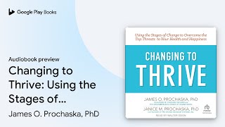 Changing to Thrive: Using the Stages of Change… by James O. Prochaska, PhD · Audiobook preview