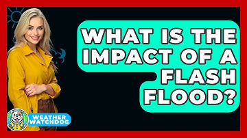What Is The Impact Of A Flash Flood? - Weather Watchdog