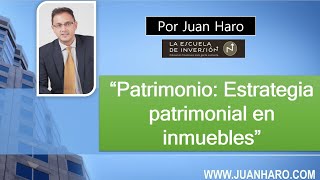 Patrimonio: Estrategia patrimonial en inmuebles por Juan Haro