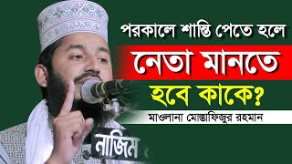 পরকালে শান্তি পেতে হলে, নেতা মানতে হবে কাকে। Maulana Mostafizur Rahman । মাওলানা মোস্তাফিজুর রহমান