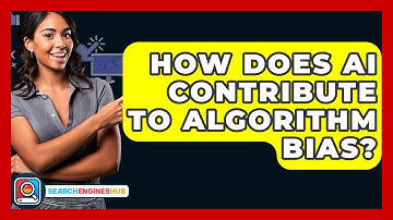 How Does AI Contribute To Algorithm Bias? - SearchEnginesHub.com