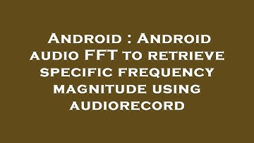 Android : Android audio FFT to retrieve specific frequency magnitude using audiorecord