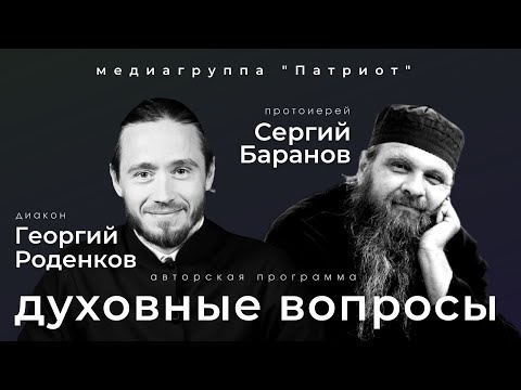 ДУХОВНЫЕ ВОПРОСЫ. ПРОТ.СЕРГИЙ БАРАНОВ. Ведущий ДИАКОН ГЕОРГИЙ РОДЕНКОВ. Медиагруппа "Патриот"
