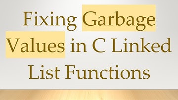 Fixing Garbage Values in C Linked List Functions