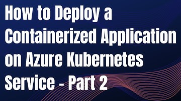 How to Deploy a containerized application on Azure Kubernetes Service – Part 2