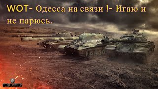 WOT- Одесса на связи !- Игаю и не парюсь. Беру во взвод-связь-Дискорд. Не статист.