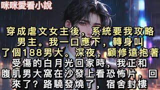 穿成虐文女主後,系統要我攻略男主。我一口應下,轉身叫了個188男大。深夜,顧修遠抱著受傷的白月光回家時,我正和腹肌男大窩在沙發上看恐怖片。#一口氣看完 #小說 #甜寵
