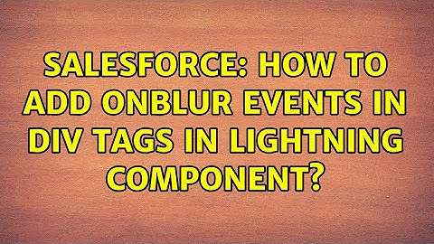 Salesforce: How to add onblur events in div tags in lightning component? (2 Solutions!!)
