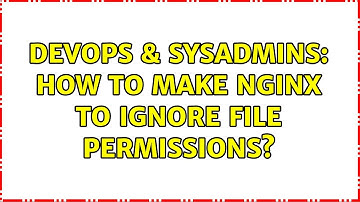 DevOps & SysAdmins: How to make NGinx to ignore file permissions? (3 Solutions!!)
