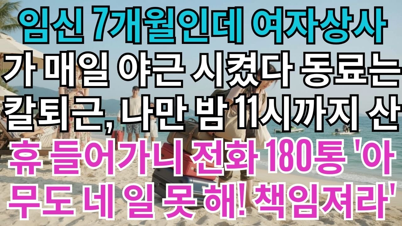 임신7개월인데여자상사가매일야근시켰다.동료는칼퇴근,나만밤11시까지.산휴들어가니회사에서전화180통