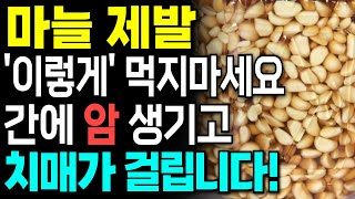 마늘 이렇게 먹지마세요! 간에 암이 생기고 치매 걸립니다! 마늘과 함께 먹으면 보약되는 음식3가지